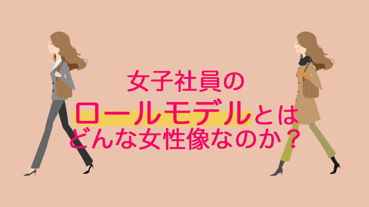 女子社員のロールモデルとはどんな女性像なのか 企業勤務ワーママの会社に依存しない生き方